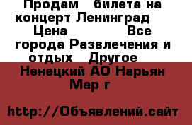 Продам 2 билета на концерт“Ленинград “ › Цена ­ 10 000 - Все города Развлечения и отдых » Другое   . Ненецкий АО,Нарьян-Мар г.
